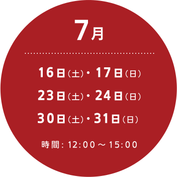 7月：16日（土）・17日（日）・23日（土）・24日（日）・30日（土）・31日（日）時間:12:00～15:00