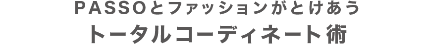 PASSOとファッションがとけあうトータルコーディネート術