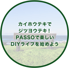 カイホウテキでジツヨウテキ！PASSOで楽しいDIYライフを始めよう