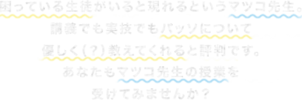 困っている生徒がいると現れるというマツコ先生。講義でも実技でもパッソについて優しく（？）教えてくれると評判です。あなたもマツコ先生の授業を受けてみませんか？