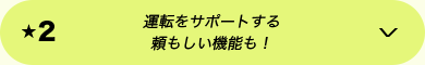 ★2 運転をサポートする頼もしい機能も！