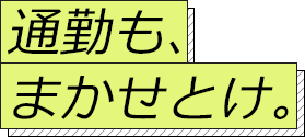 通勤も、まかせとけ。