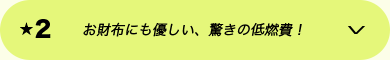 ★2 お財布にも優しい、驚きの低燃費！