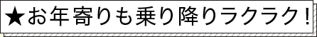 ★お年寄りも乗り降りラクラク！