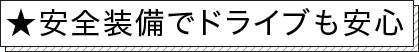 ★安全装備でドライブも安心