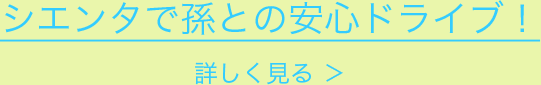 シエンタで孫との安心ドライブ！詳しく見る