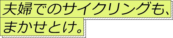 夫婦でのサイクリングも、まかせとけ。