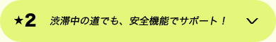 ★2 渋滞中の道でも、安全機能でサポート！